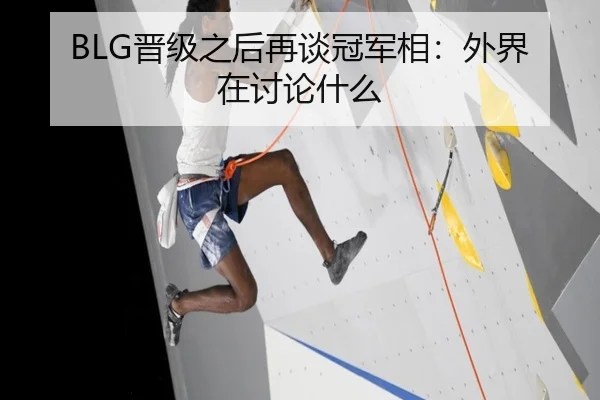 BLG晋级之后再谈冠军相：外界在讨论什么